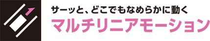 サーッと、どこまでもなめらかに動く　マルチリニアモーション